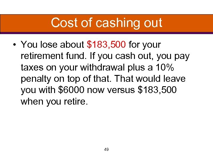 Cost of cashing out • You lose about $183, 500 for your retirement fund.