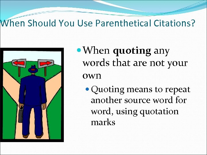 When Should You Use Parenthetical Citations? When quoting any words that are not your