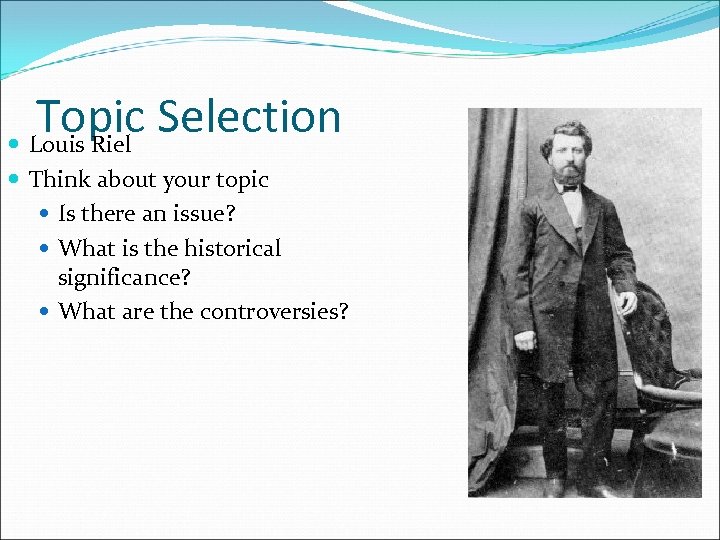 Topic Selection Louis Riel Think about your topic Is there an issue? What is