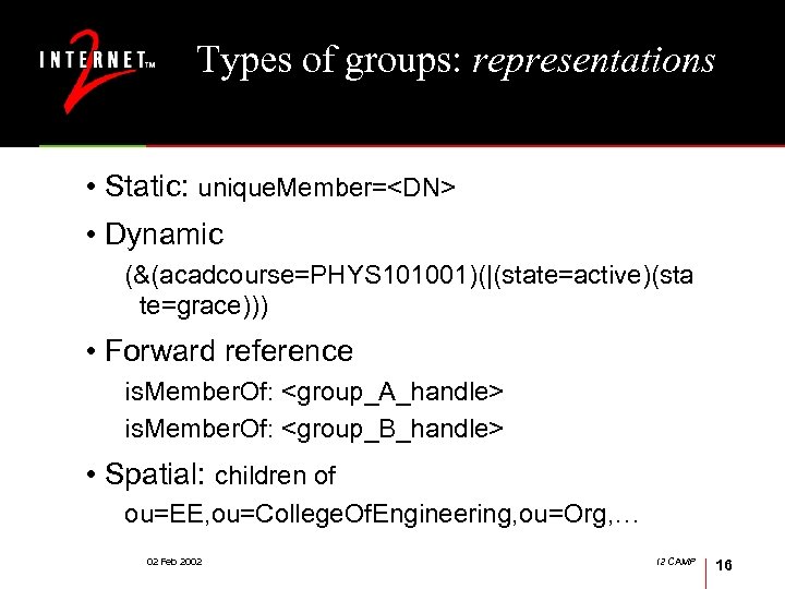 Types of groups: representations • Static: unique. Member=<DN> • Dynamic (&(acadcourse=PHYS 101001)(|(state=active)(sta te=grace))) •