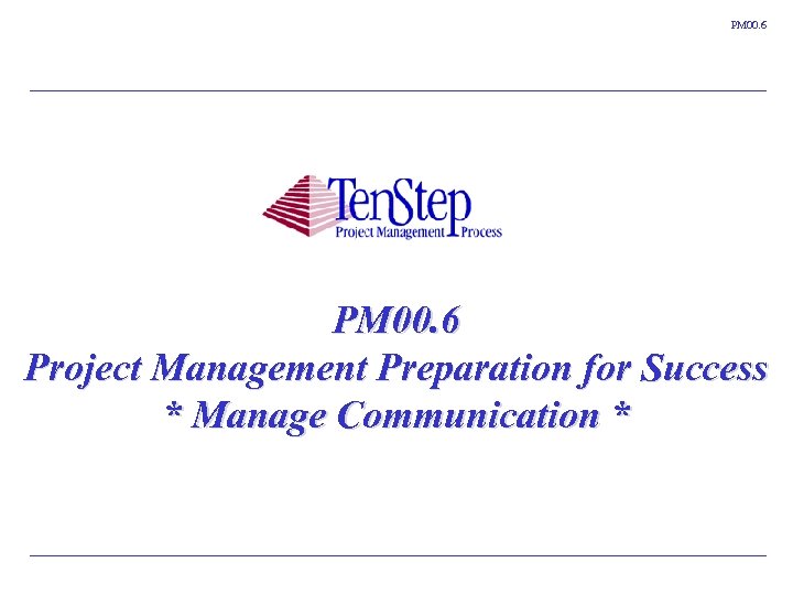 PM 00. 6 Project Management Preparation for Success * Manage Communication * Ten. Step