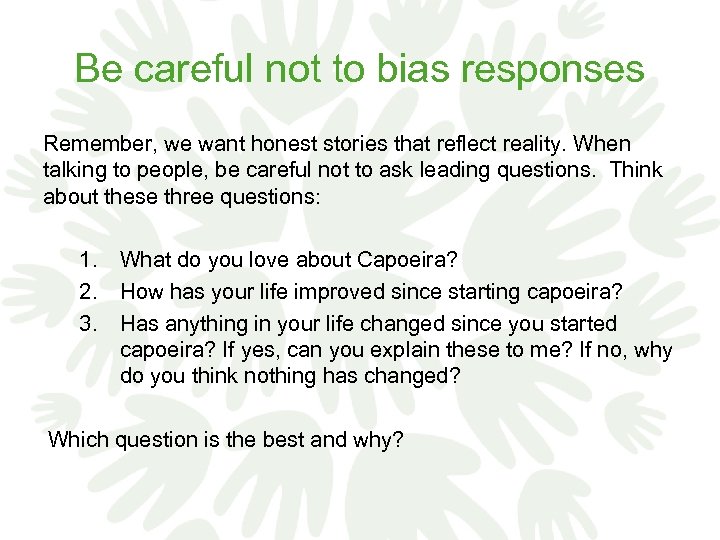 Be careful not to bias responses Remember, we want honest stories that reflect reality.