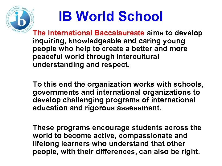 IB World School The International Baccalaureate aims to develop inquiring, knowledgeable and caring young
