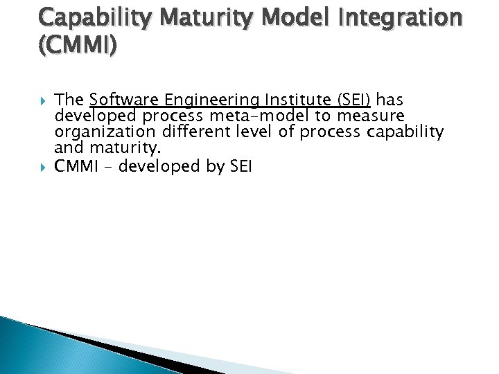 Capability Maturity Model Integration (CMMI) The Software Engineering Institute (SEI) has developed process meta-model