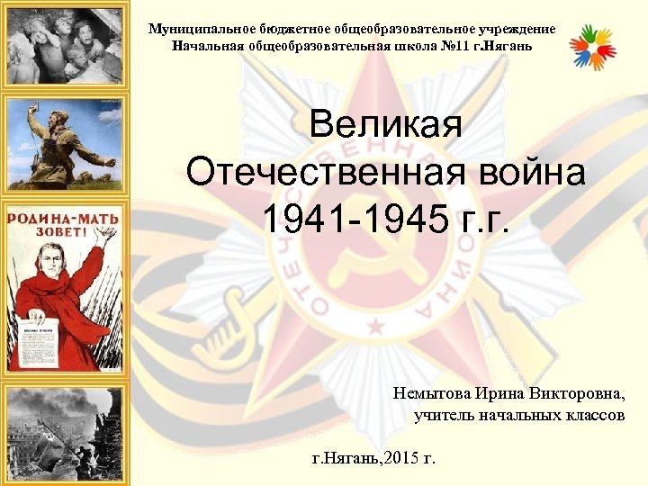 Муниципальное бюджетное общеобразовательное учреждение Начальная общеобразовательная школа № 11 г. Нягань Великая Отечественная война