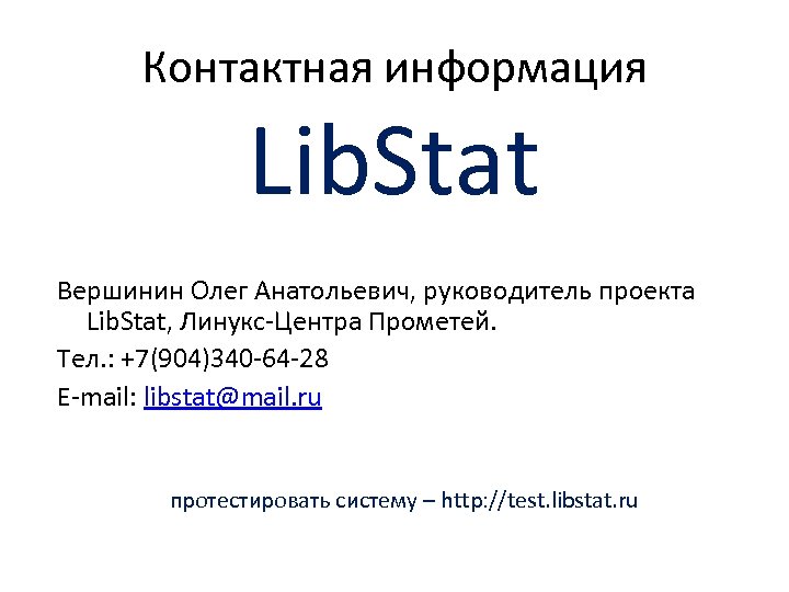 Контактная информация Lib. Stat Вершинин Олег Анатольевич, руководитель проекта Lib. Stat, Линукс-Центра Прометей. Тел.