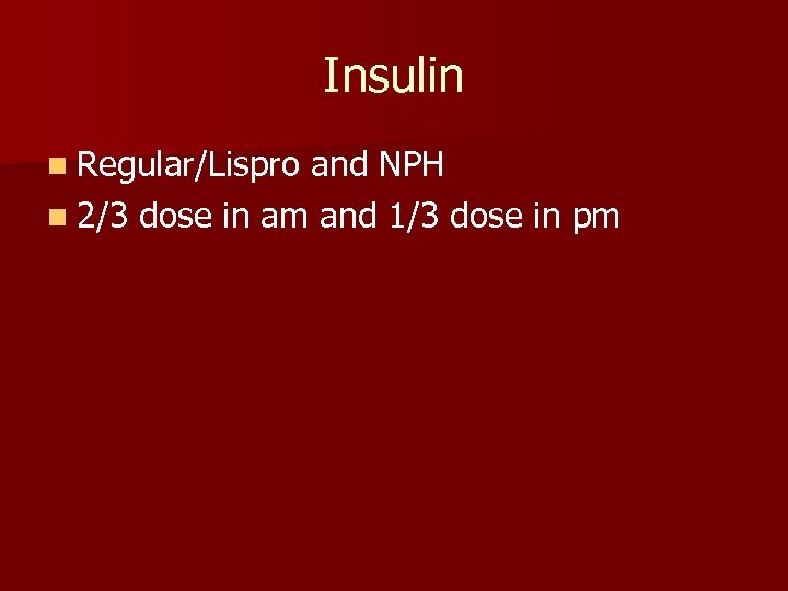 Insulin n Regular/Lispro and NPH n 2/3 dose in am and 1/3 dose in
