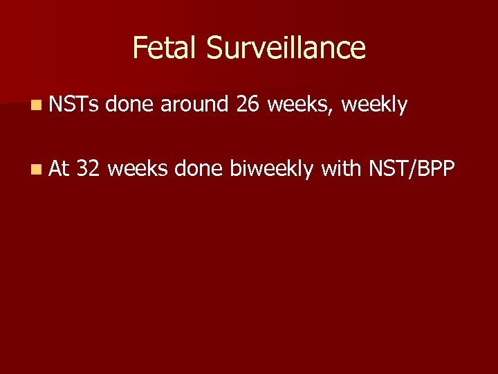 Fetal Surveillance n NSTs n At done around 26 weeks, weekly 32 weeks done