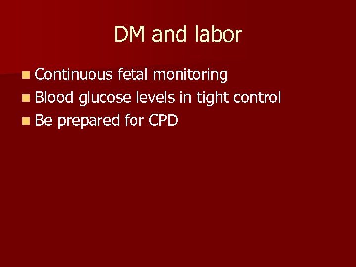 DM and labor n Continuous fetal monitoring n Blood glucose levels in tight control