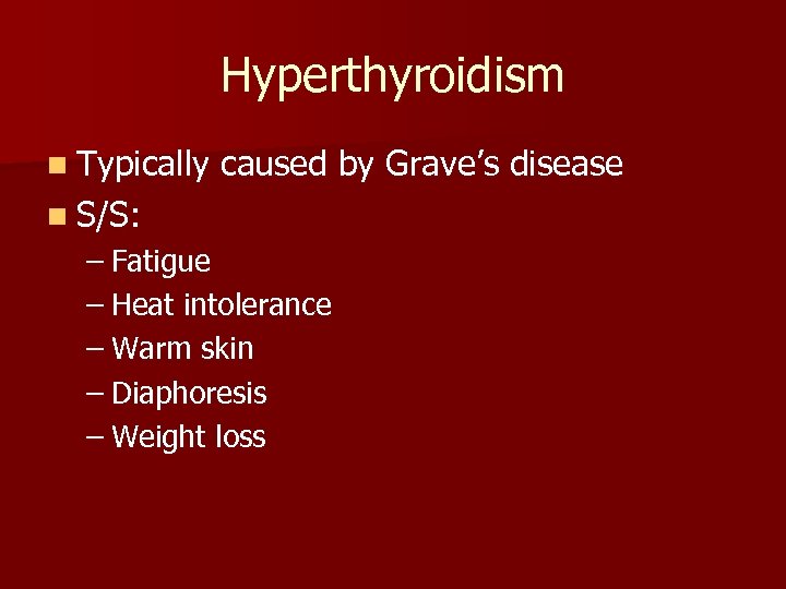 Hyperthyroidism n Typically caused by Grave’s disease n S/S: – Fatigue – Heat intolerance