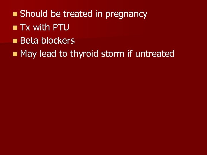 n Should be treated in pregnancy n Tx with PTU n Beta blockers n