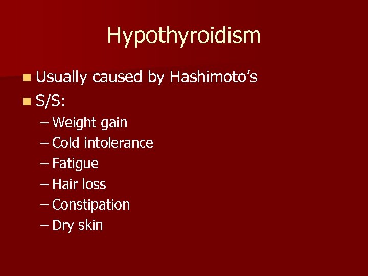 Hypothyroidism n Usually caused by Hashimoto’s n S/S: – Weight gain – Cold intolerance