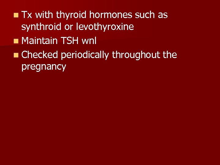 n Tx with thyroid hormones such as synthroid or levothyroxine n Maintain TSH wnl