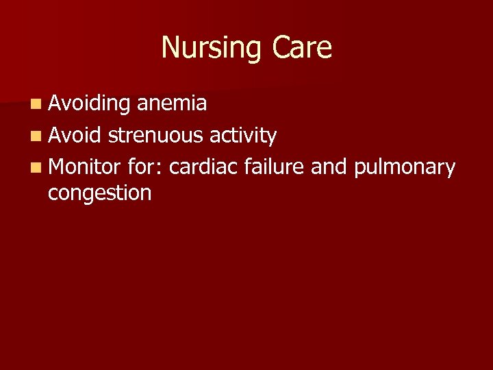Nursing Care n Avoiding anemia n Avoid strenuous activity n Monitor for: cardiac failure