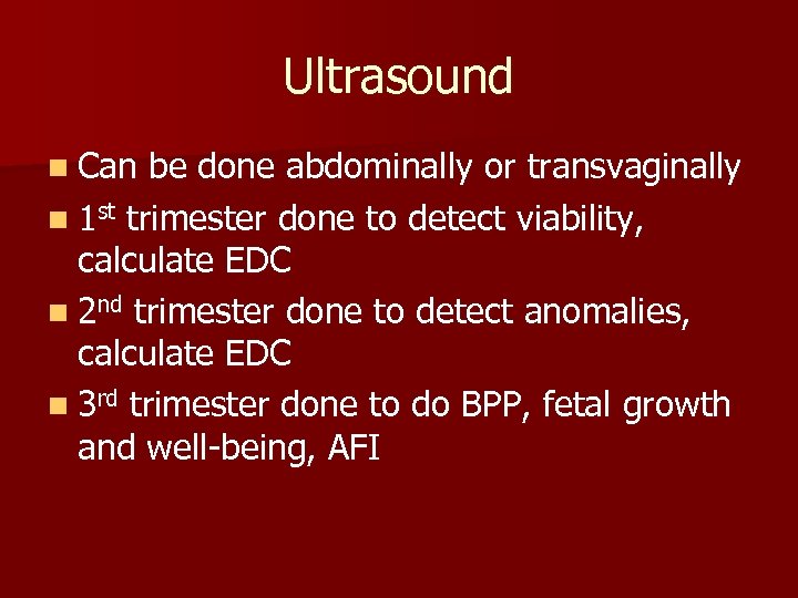 Ultrasound n Can be done abdominally or transvaginally n 1 st trimester done to