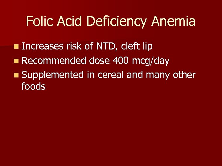 Folic Acid Deficiency Anemia n Increases risk of NTD, cleft lip n Recommended dose