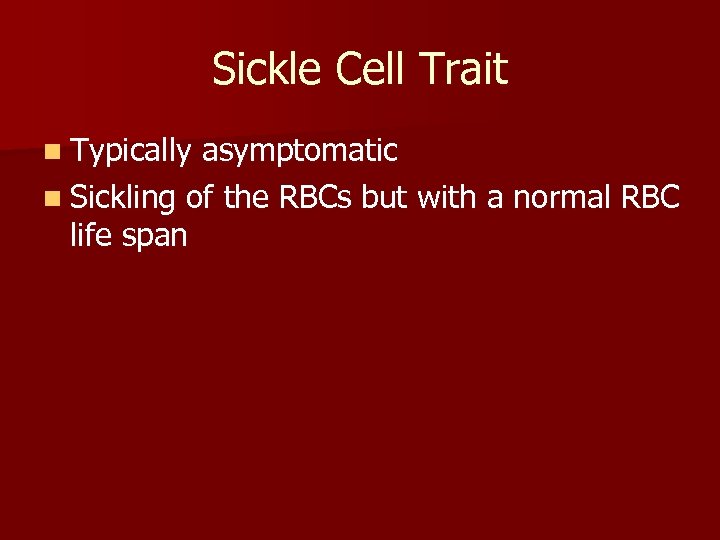 Sickle Cell Trait n Typically asymptomatic n Sickling of the RBCs but with a