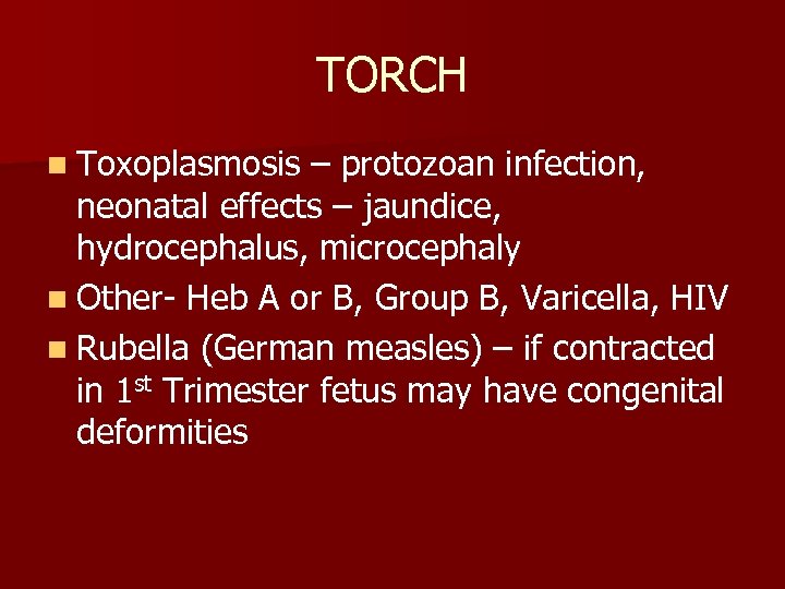TORCH n Toxoplasmosis – protozoan infection, neonatal effects – jaundice, hydrocephalus, microcephaly n Other-