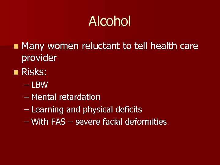Alcohol n Many women reluctant to tell health care provider n Risks: – LBW