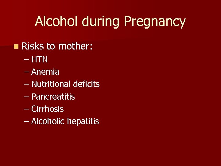 Alcohol during Pregnancy n Risks to mother: – HTN – Anemia – Nutritional deficits