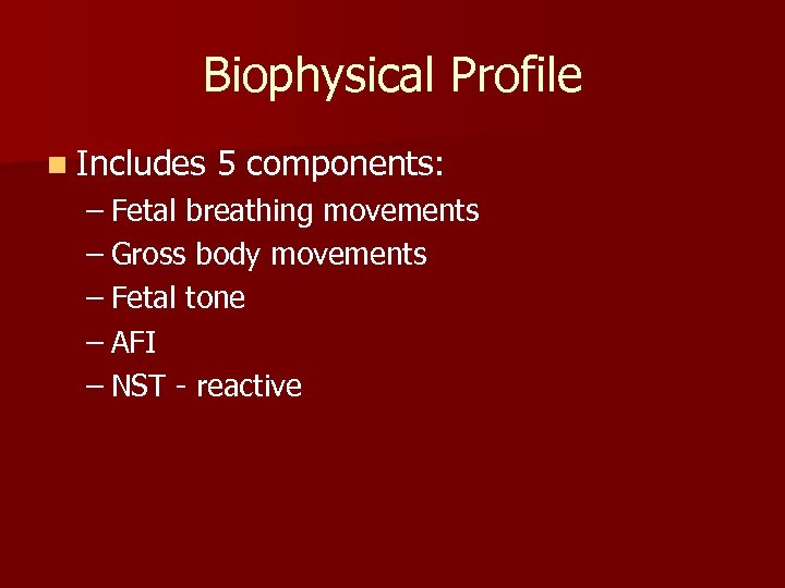 Biophysical Profile n Includes 5 components: – Fetal breathing movements – Gross body movements