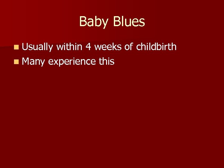 Baby Blues n Usually within 4 weeks of childbirth n Many experience this 