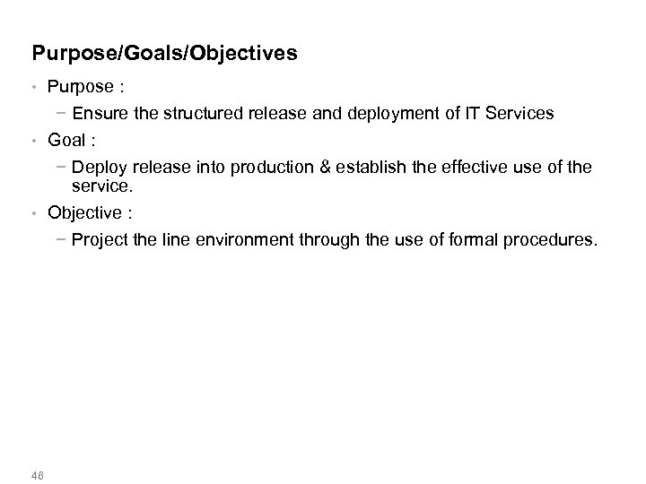 Purpose/Goals/Objectives • Purpose : − Ensure the structured release and deployment of IT Services