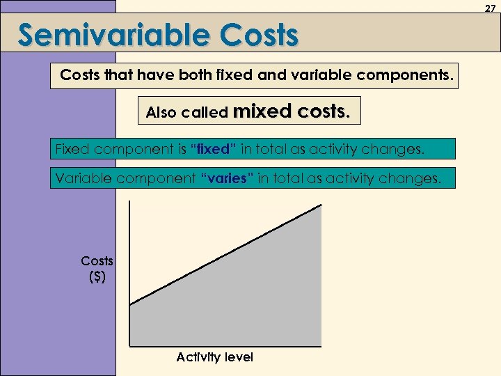 27 Semivariable Costs that have both fixed and variable components. Also called mixed costs.