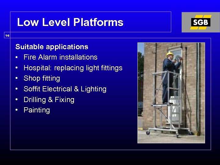 Low Level Platforms 16 Suitable applications • Fire Alarm installations • Hospital: replacing light