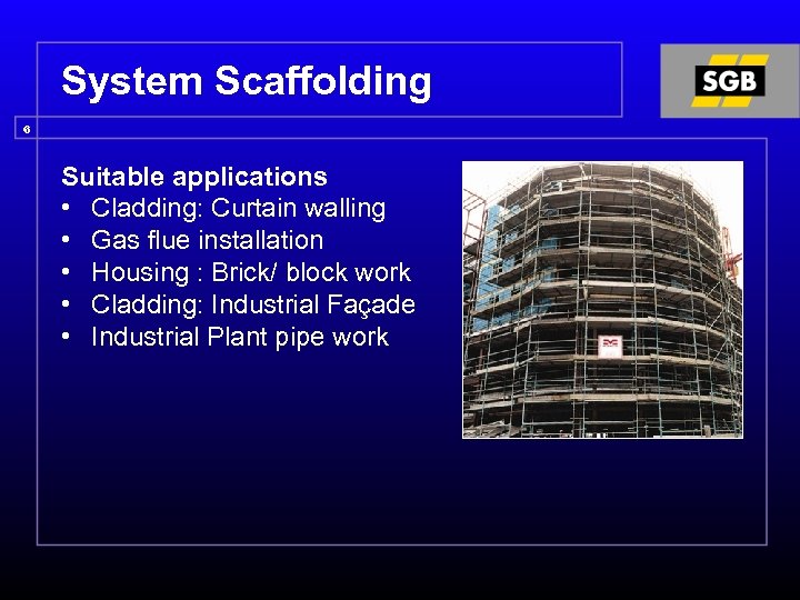 System Scaffolding 6 Suitable applications • Cladding: Curtain walling • Gas flue installation •