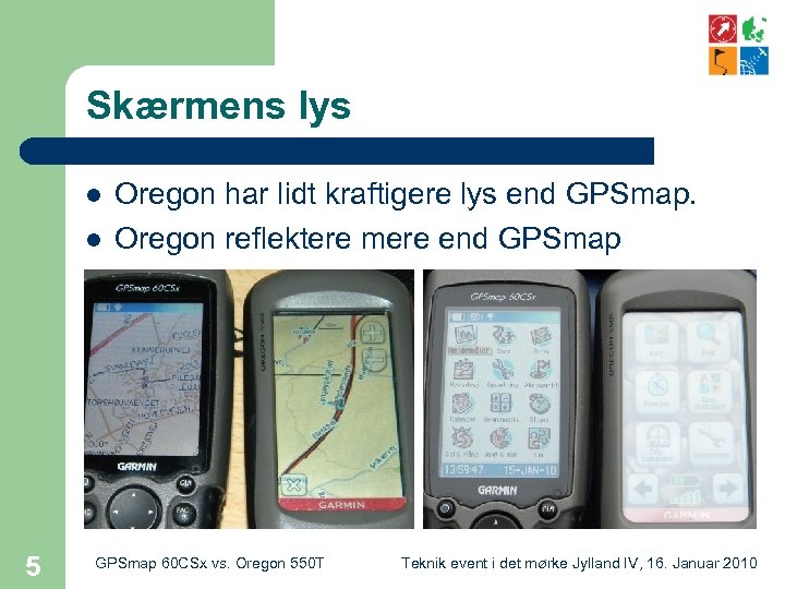 Skærmens lys l l 5 Oregon har lidt kraftigere lys end GPSmap. Oregon reflektere