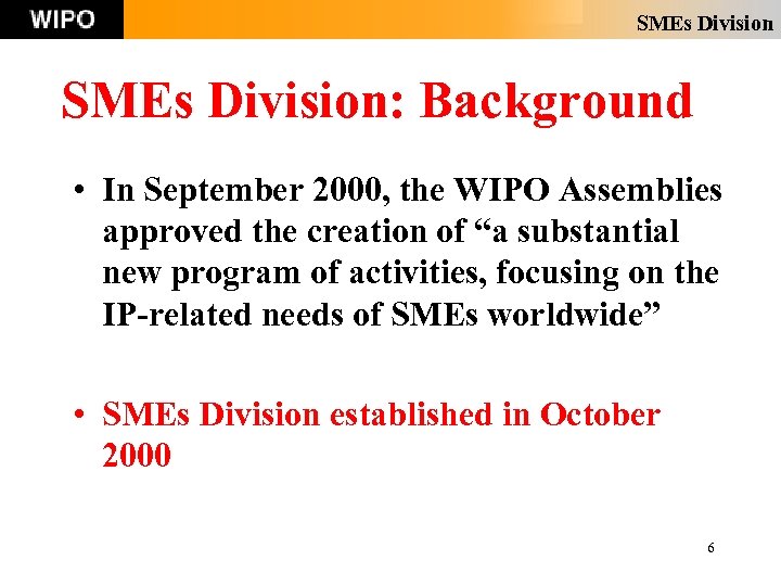 SMEs Division: Background • In September 2000, the WIPO Assemblies approved the creation of