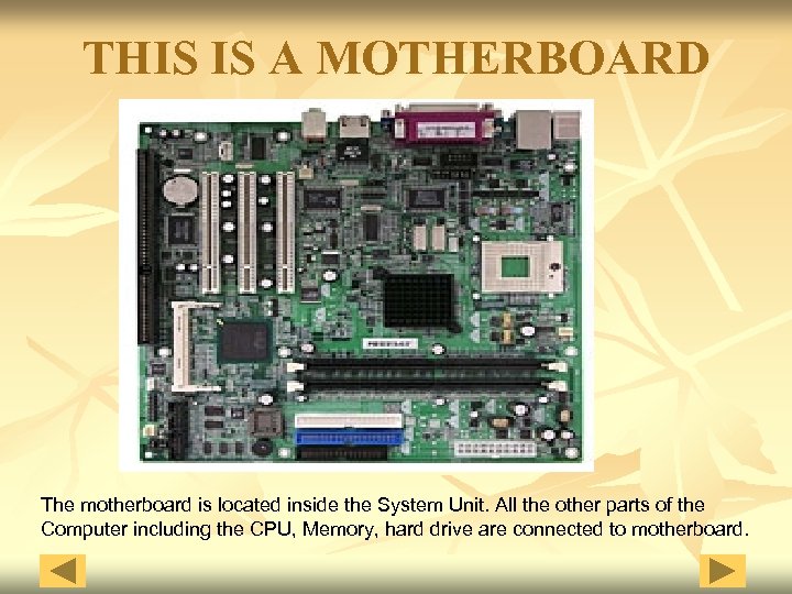 THIS IS A MOTHERBOARD The motherboard is located inside the System Unit. All the