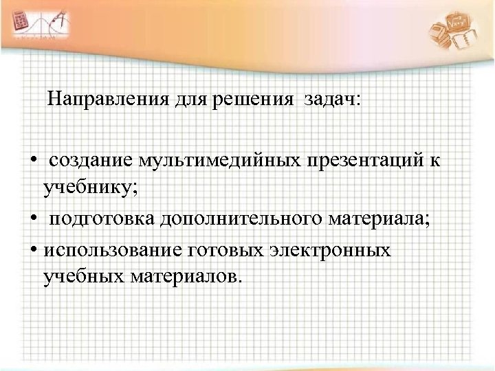 Направления для решения задач: • создание мультимедийных презентаций к учебнику; • подготовка дополнительного материала;