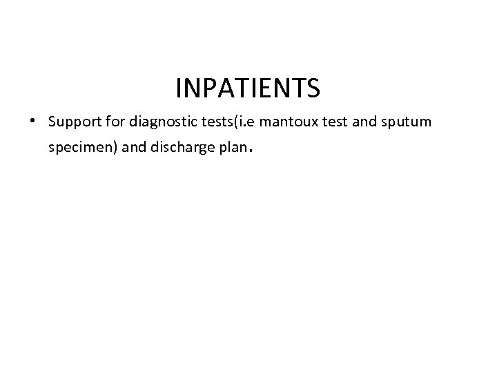 INPATIENTS • Support for diagnostic tests(i. e mantoux test and sputum specimen) and discharge