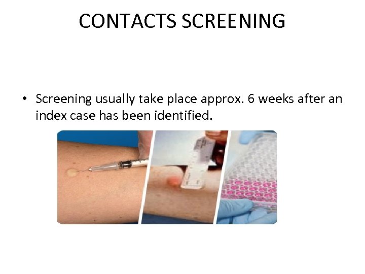 CONTACTS SCREENING • Screening usually take place approx. 6 weeks after an index case