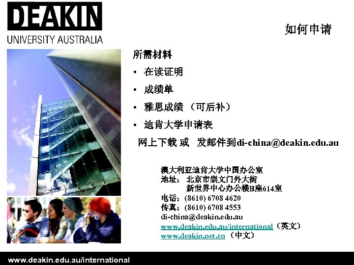 如何申请 所需材料 • 在读证明 • 成绩单 • 雅思成绩 （可后补） • 迪肯大学申请表 网上下载 或 发邮件到di-china@deakin.