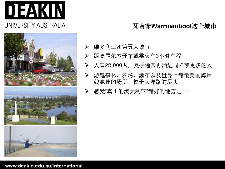 瓦南布Warrnambool这个城市 Ø 维多利亚州第五大城市 Ø 距离墨尔本开车或乘火车 3小时车程 Ø 人口 29, 000人，夏季通常再涌进同样或更多的人 Ø 游览森林、农场、瀑布以及世界上最最美丽海岸 线绝佳的场所，位于大洋路的尽头 Ø