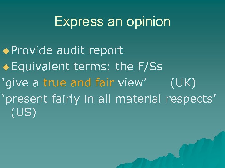 Express an opinion u Provide audit report u Equivalent terms: the F/Ss ‘give a