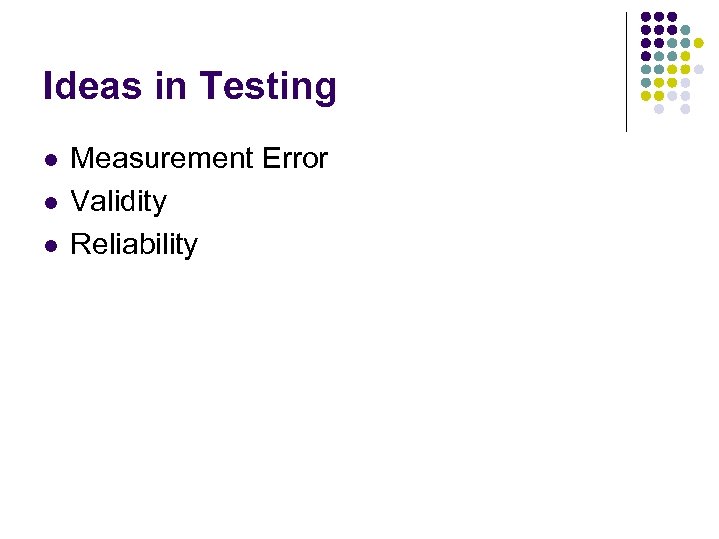 Ideas in Testing l l l Measurement Error Validity Reliability 