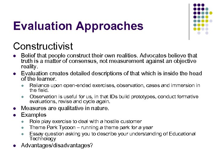 Evaluation Approaches Constructivist l l Belief that people construct their own realities. Advocates believe