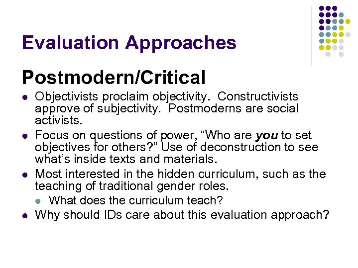 Evaluation Approaches Postmodern/Critical l l Objectivists proclaim objectivity. Constructivists approve of subjectivity. Postmoderns are
