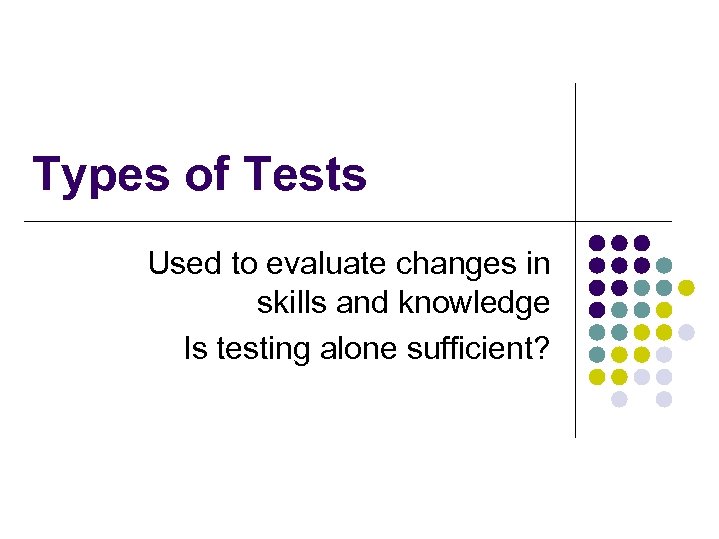 Types of Tests Used to evaluate changes in skills and knowledge Is testing alone