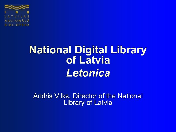 National Digital Library of Latvia Letonica Andris Vilks, Director of the National Library of