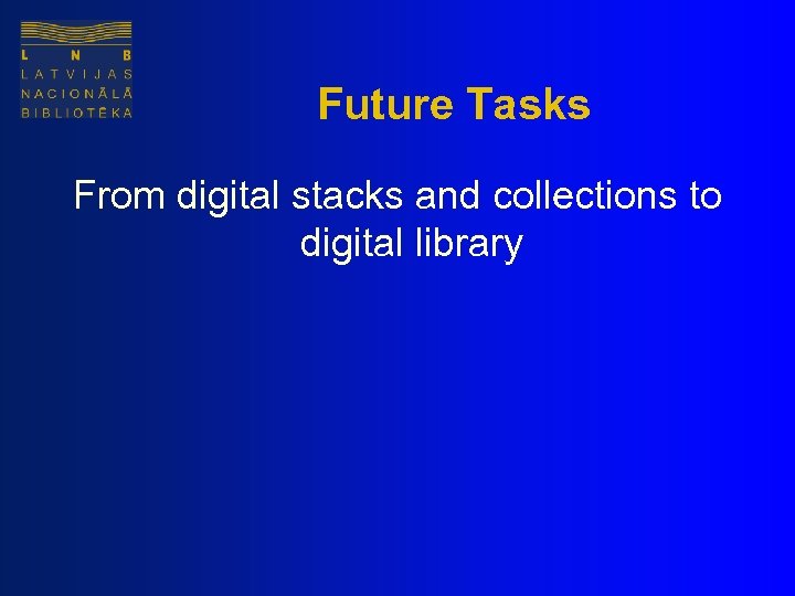 Future Tasks From digital stacks and collections to digital library 