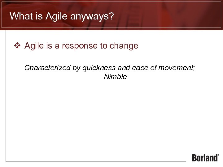 What is Agile anyways? v Agile is a response to change Characterized by quickness