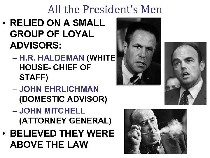 All the President’s Men • RELIED ON A SMALL GROUP OF LOYAL ADVISORS: –