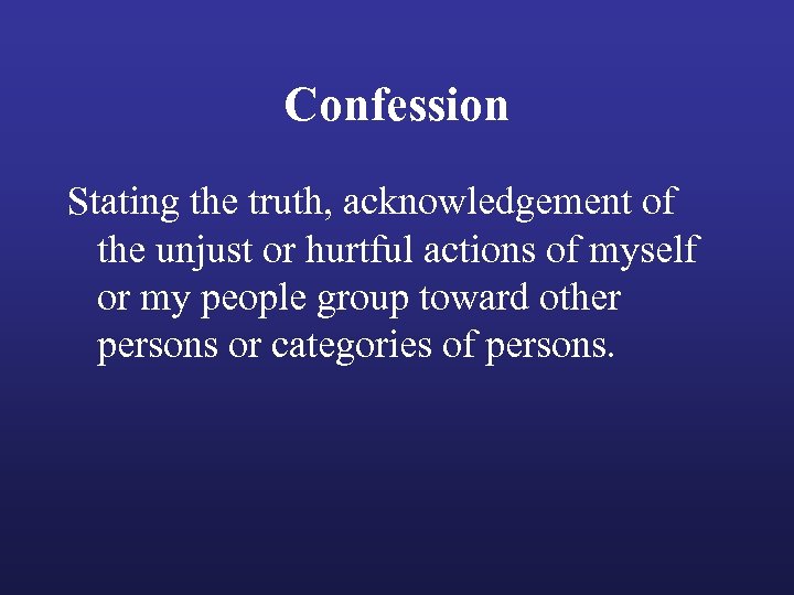 Confession Stating the truth, acknowledgement of the unjust or hurtful actions of myself or