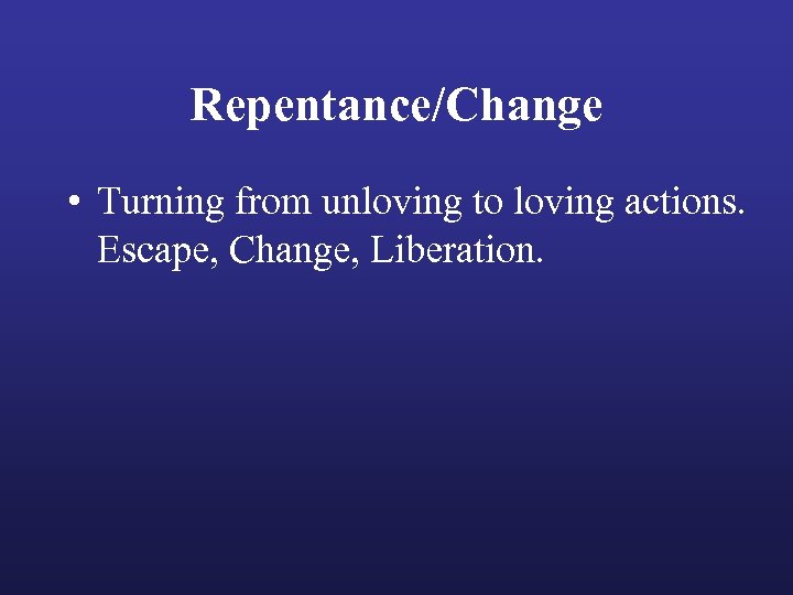 Repentance/Change • Turning from unloving to loving actions. Escape, Change, Liberation. 