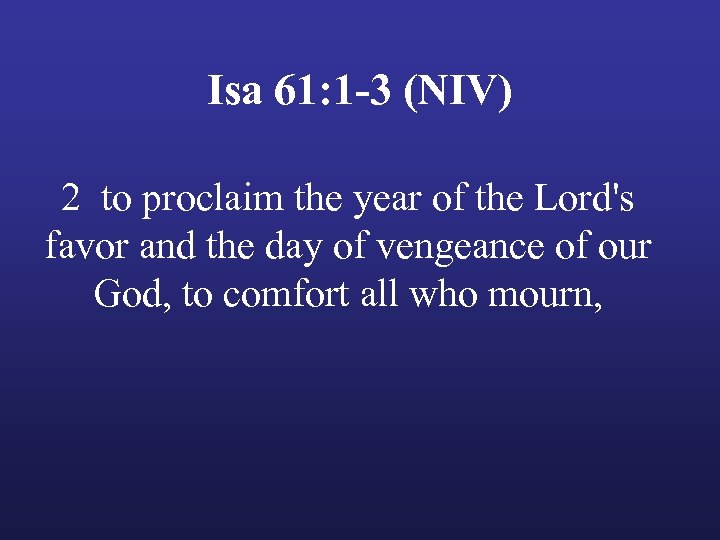 Isa 61: 1 -3 (NIV) 2 to proclaim the year of the Lord's favor